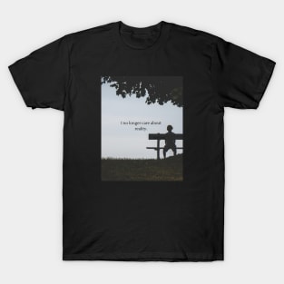 I no longer care about reality T-Shirt